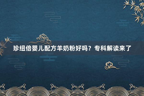 珍纽倍婴儿配方羊奶粉好吗？专科解读来了