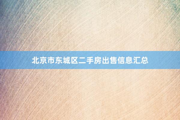 北京市东城区二手房出售信息汇总