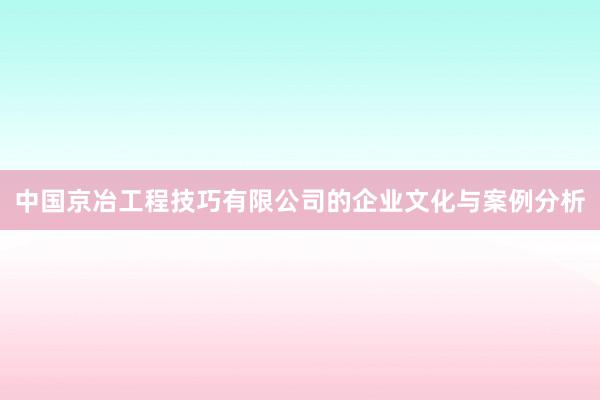 中国京冶工程技巧有限公司的企业文化与案例分析