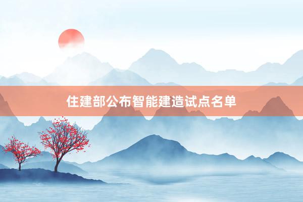住建部公布智能建造试点名单