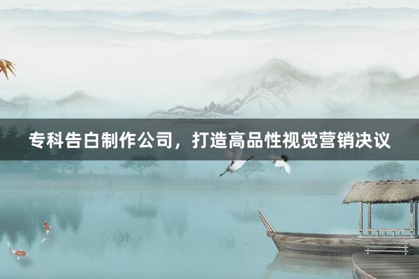 专科告白制作公司，打造高品性视觉营销决议