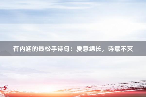 有内涵的最松手诗句：爱意绵长，诗意不灭