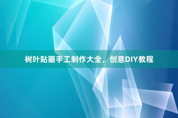 树叶贴画手工制作大全，创意DIY教程